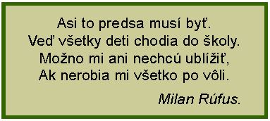 Textov pole: Asi to predsa mus by.Ve vetky deti chodia do koly.Mono mi ani nechc ubli,Ak nerobia mi vetko po vli.                               Milan Rfus.